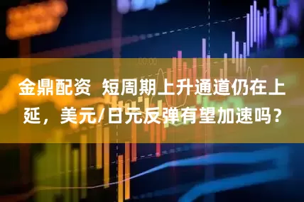 金鼎配资  短周期上升通道仍在上延，美元/日元反弹有望加速吗？