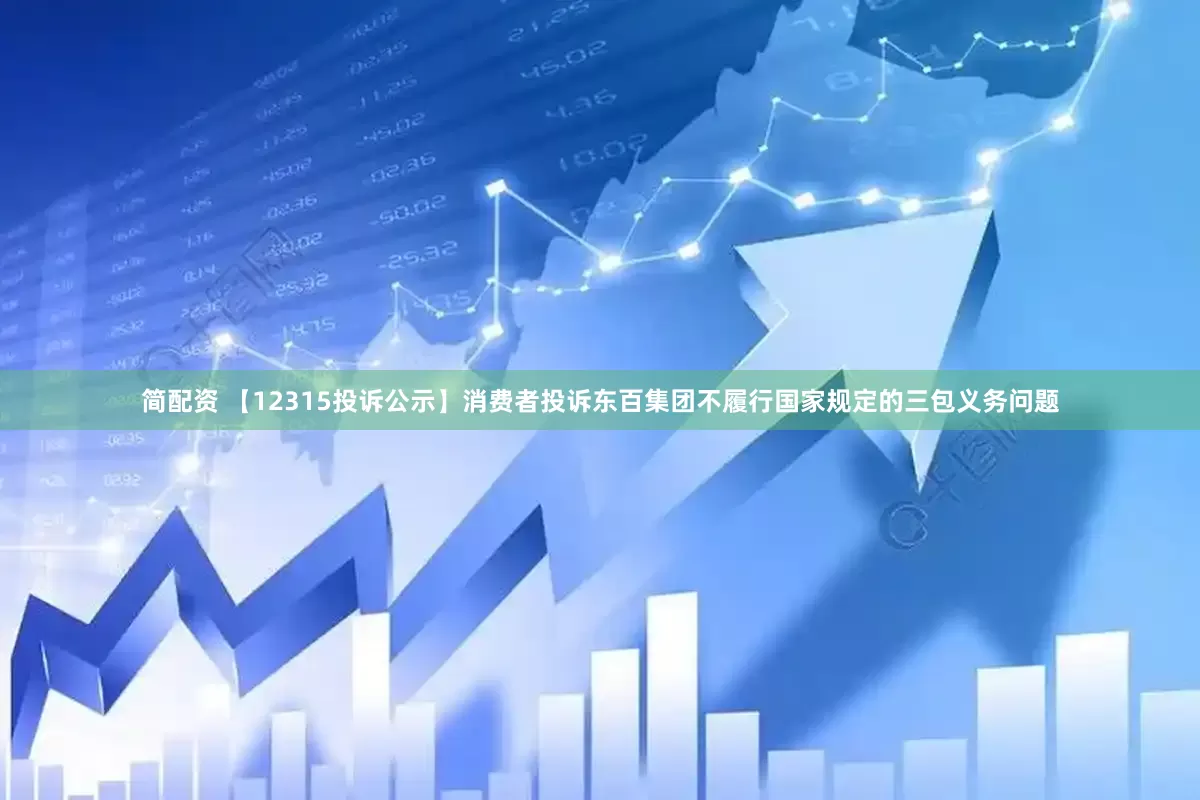 简配资 【12315投诉公示】消费者投诉东百集团不履行国家规定的三包义务问题
