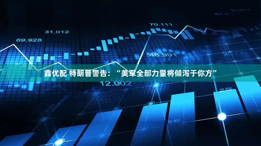 鑫优配 特朗普警告：“美军全部力量将倾泻于你方”