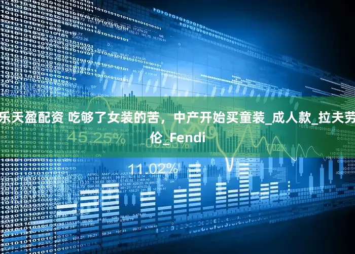 乐天盈配资 吃够了女装的苦，中产开始买童装_成人款_拉夫劳伦_Fendi