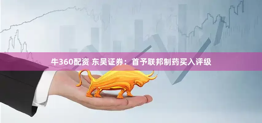 牛360配资 东吴证券：首予联邦制药买入评级