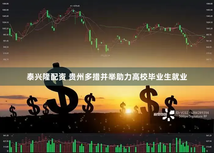 泰兴隆配资 贵州多措并举助力高校毕业生就业