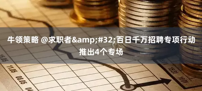 牛领策略 @求职者&#32;百日千万招聘专项行动推出4个专场