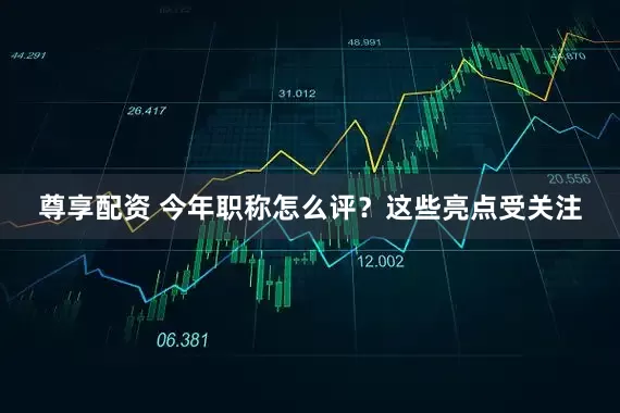 尊享配资 今年职称怎么评？这些亮点受关注