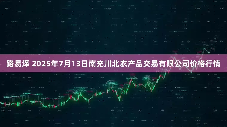 路易泽 2025年7月13日南充川北农产品交易有限公司价格行情