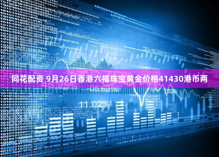同花配资 9月26日香港六福珠宝黄金价格41430港币两
